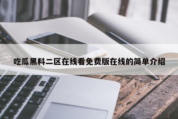 吃瓜黑料二区在线看免费版在线的简单介绍