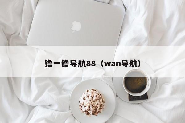 镥一镥导航88（wan导航）