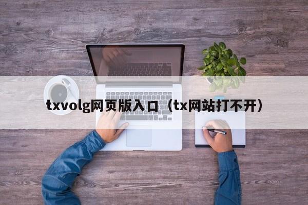 txvolg网页版入口（tx网站打不开）