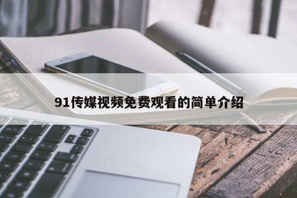 91传媒视频免费观看的简单介绍
