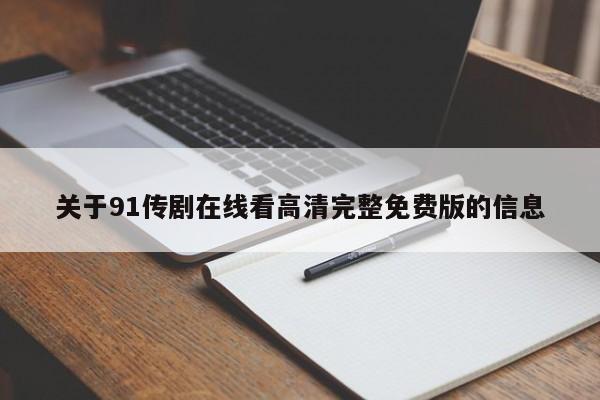 关于91传剧在线看高清完整免费版的信息