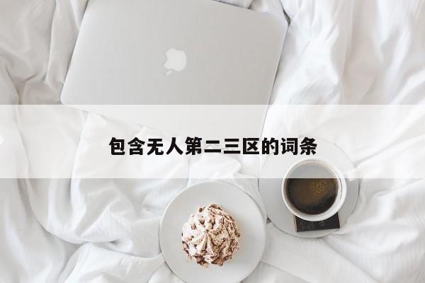 包含无人第二三区的词条