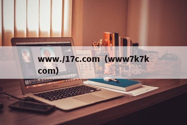 www./17c.com（www7k7kcom）