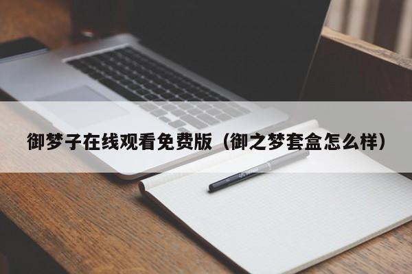 御梦子在线观看免费版（御之梦套盒怎么样）
