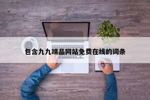 包含九九靖品网站免费在线的词条