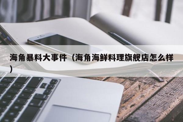 海角暴料大事件（海角海鲜料理旗舰店怎么样）