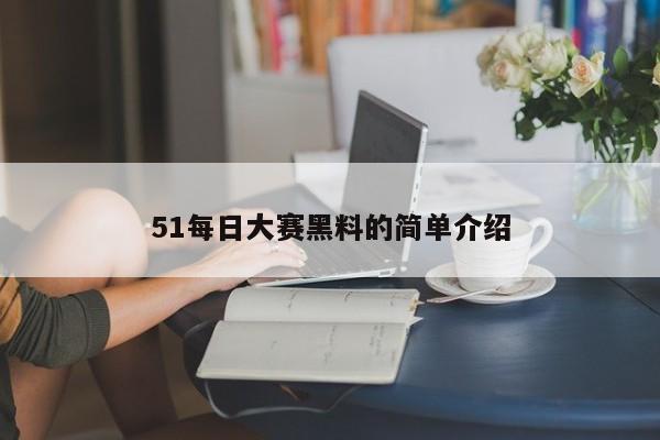 51每日大赛黑料的简单介绍