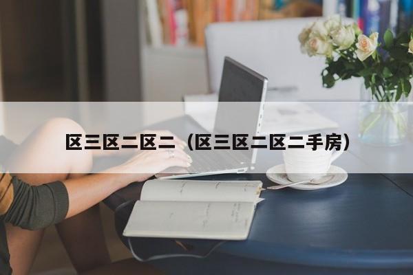 区三区二区二（区三区二区二手房）