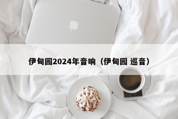 伊甸园2024年音响（伊甸园 巡音）