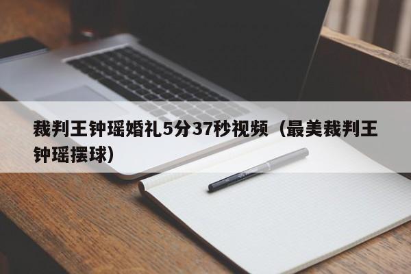 裁判王钟瑶婚礼5分37秒视频（最美裁判王钟瑶摆球）