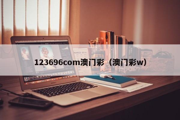 123696com澳门彩（澳门彩w）